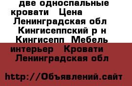 две односпальные кровати › Цена ­ 4 000 - Ленинградская обл., Кингисеппский р-н, Кингисепп  Мебель, интерьер » Кровати   . Ленинградская обл.